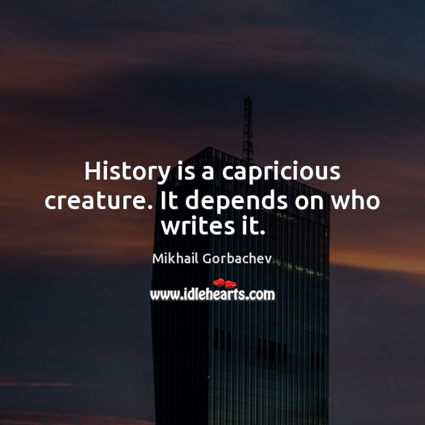 History is a capricious creature. It depends on who writes it. Mikhail Gorbachev Picture Quote