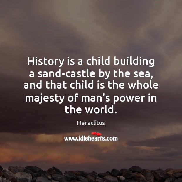 History is a child building a sand-castle by the sea, and that Heraclitus Picture Quote