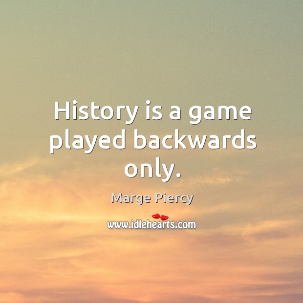History is a game played backwards only. Marge Piercy Picture Quote