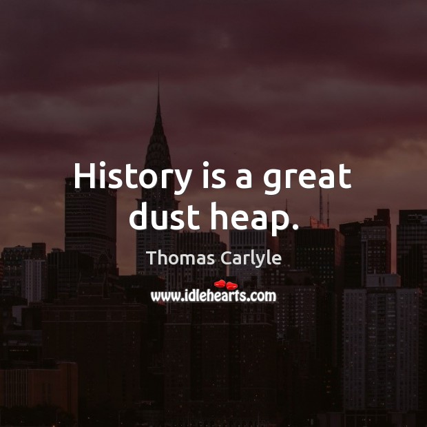 History is a great dust heap. Thomas Carlyle Picture Quote