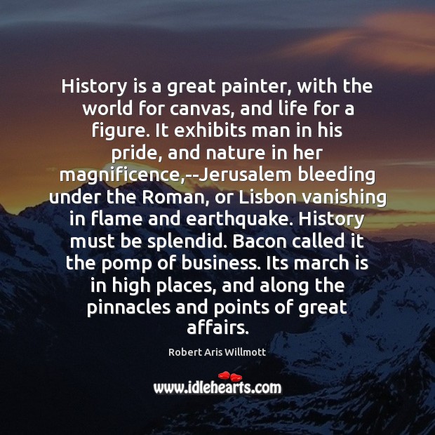 History is a great painter, with the world for canvas, and life Robert Aris Willmott Picture Quote