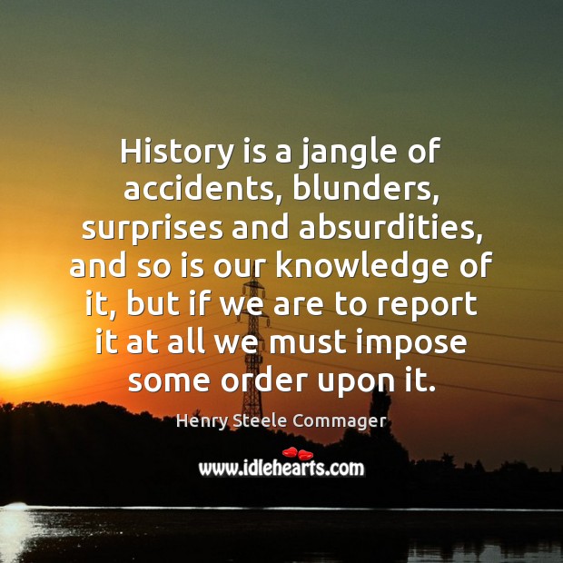 History is a jangle of accidents, blunders, surprises and absurdities, and so Henry Steele Commager Picture Quote