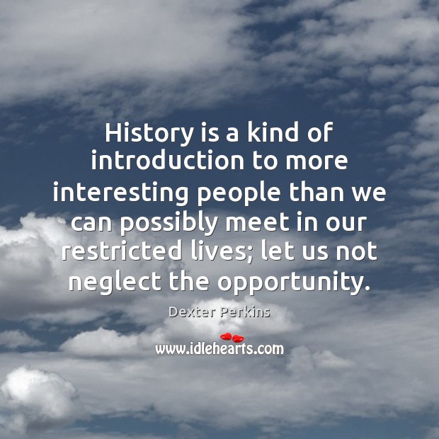 History is a kind of introduction to more interesting people than we Dexter Perkins Picture Quote