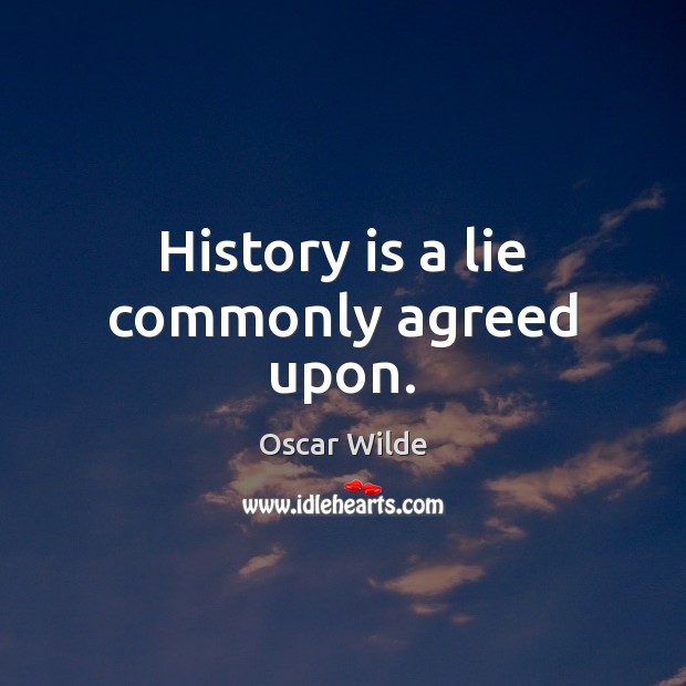 History is a lie commonly agreed upon. Oscar Wilde Picture Quote