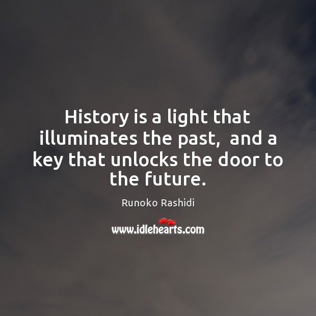 History is a light that illuminates the past,  and a key that Image