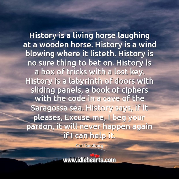 History is a living horse laughing at a wooden horse. History is Carl Sandburg Picture Quote