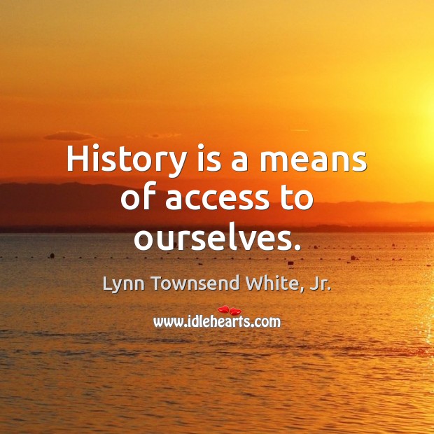 History is a means of access to ourselves. History Quotes Image