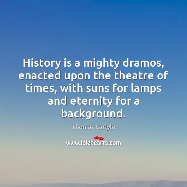 History is a mighty dramos, enacted upon the theatre of times, with History Quotes Image