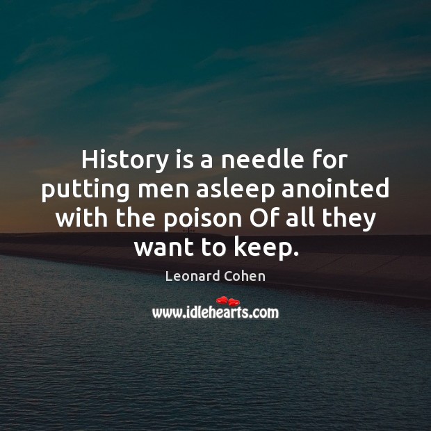 History is a needle for putting men asleep anointed with the poison Leonard Cohen Picture Quote