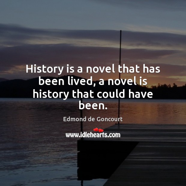 History is a novel that has been lived, a novel is history that could have been. Edmond de Goncourt Picture Quote