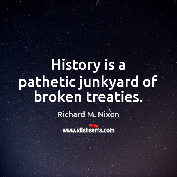 History is a pathetic junkyard of broken treaties. Richard M. Nixon Picture Quote
