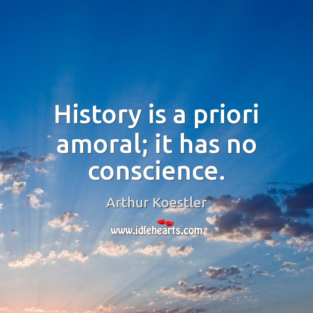 History is a priori amoral; it has no conscience. Image