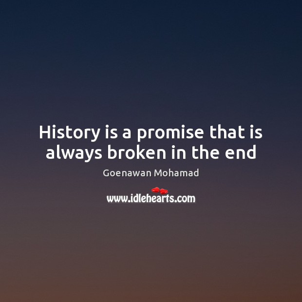 History is a promise that is always broken in the end Goenawan Mohamad Picture Quote