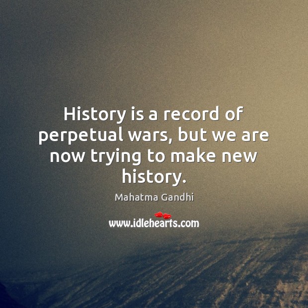 History is a record of perpetual wars, but we are now trying to make new history. History Quotes Image