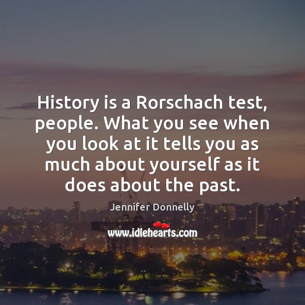 History is a Rorschach test, people. What you see when you look History Quotes Image