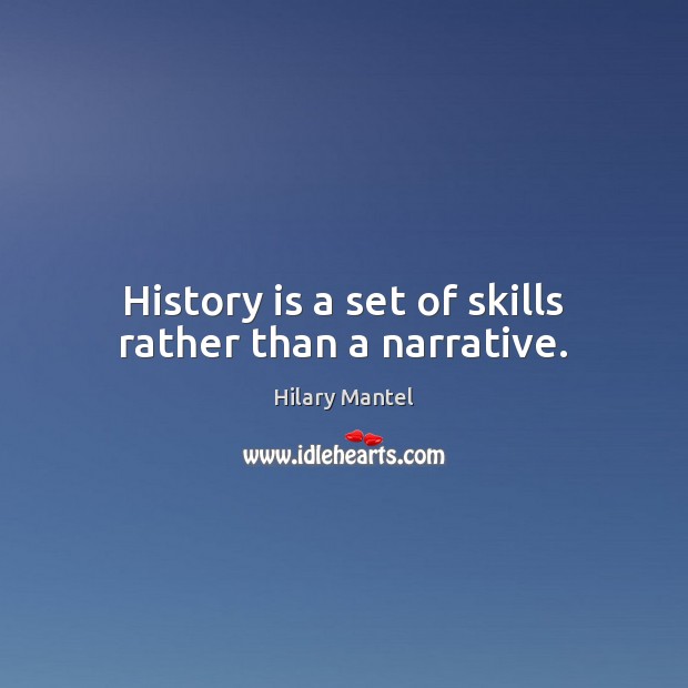 History is a set of skills rather than a narrative. Hilary Mantel Picture Quote