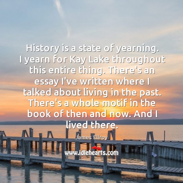 History is a state of yearning. I yearn for Kay Lake throughout James Ellroy Picture Quote