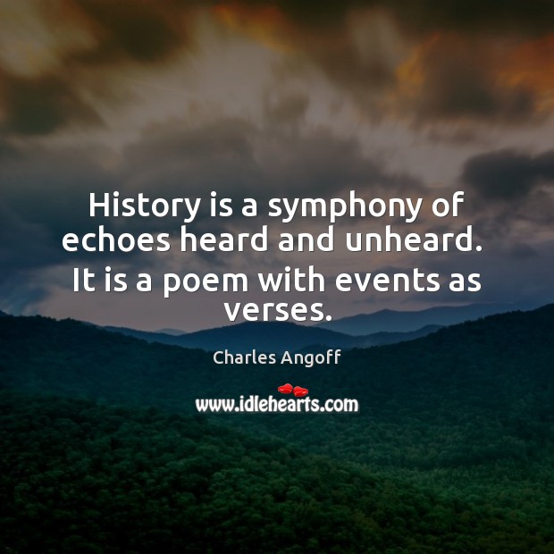 History is a symphony of echoes heard and unheard.  It is a poem with events as verses. Charles Angoff Picture Quote