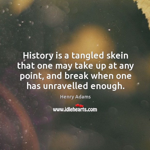History is a tangled skein that one may take up at any History Quotes Image