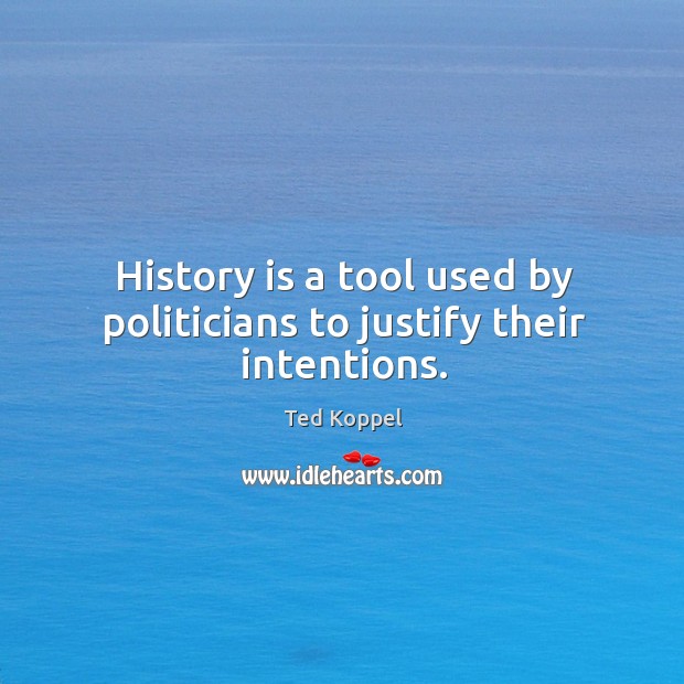 History is a tool used by politicians to justify their intentions. Ted Koppel Picture Quote