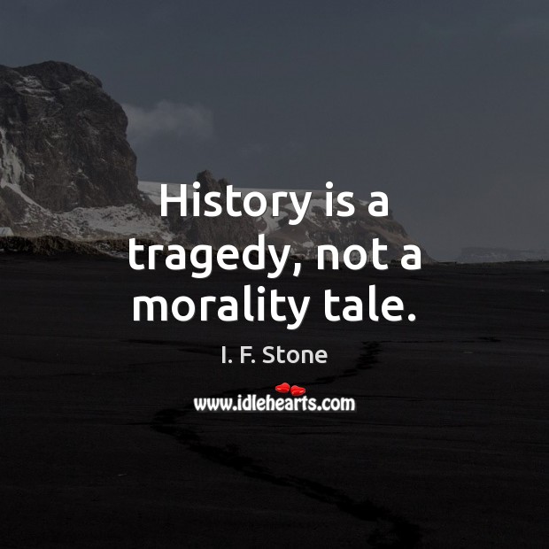 History is a tragedy, not a morality tale. I. F. Stone Picture Quote
