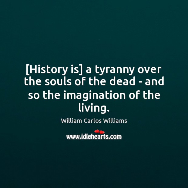 [History is] a tyranny over the souls of the dead – and so the imagination of the living. Image