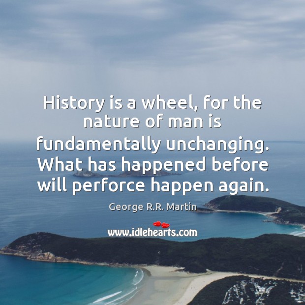 History is a wheel, for the nature of man is fundamentally unchanging. George R.R. Martin Picture Quote