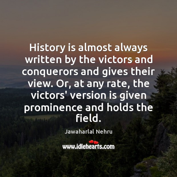 History is almost always written by the victors and conquerors and gives Jawaharlal Nehru Picture Quote