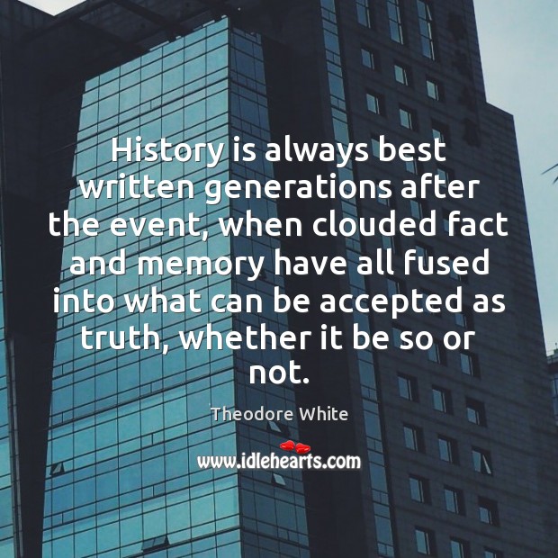 History is always best written generations after the event, when clouded fact Image