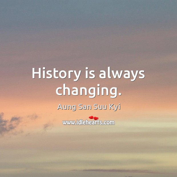 History is always changing. Aung San Suu Kyi Picture Quote