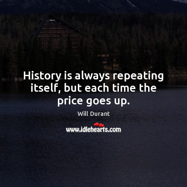 History is always repeating itself, but each time the price goes up. Will Durant Picture Quote