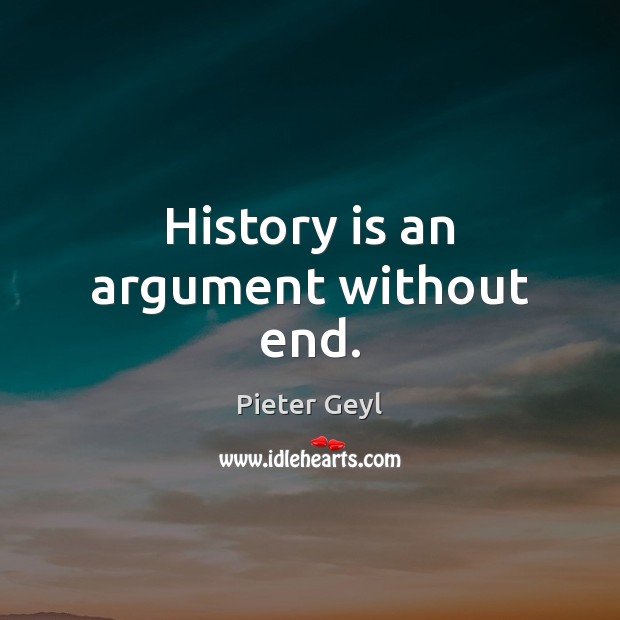History is an argument without end. Pieter Geyl Picture Quote
