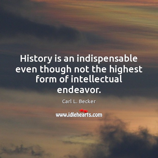 History is an indispensable even though not the highest form of intellectual endeavor. Carl L. Becker Picture Quote