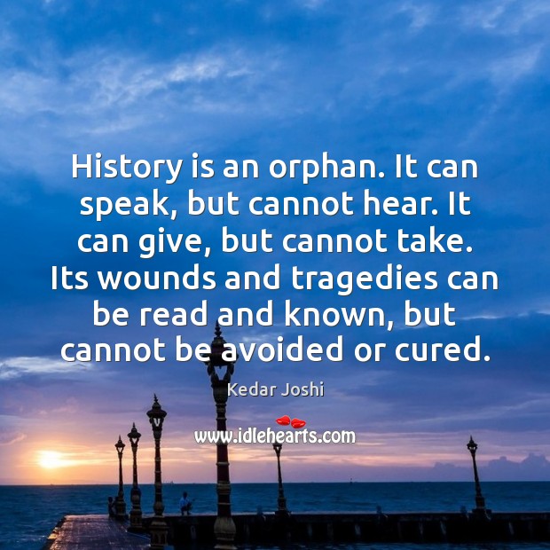 History is an orphan. It can speak, but cannot hear. It can History Quotes Image