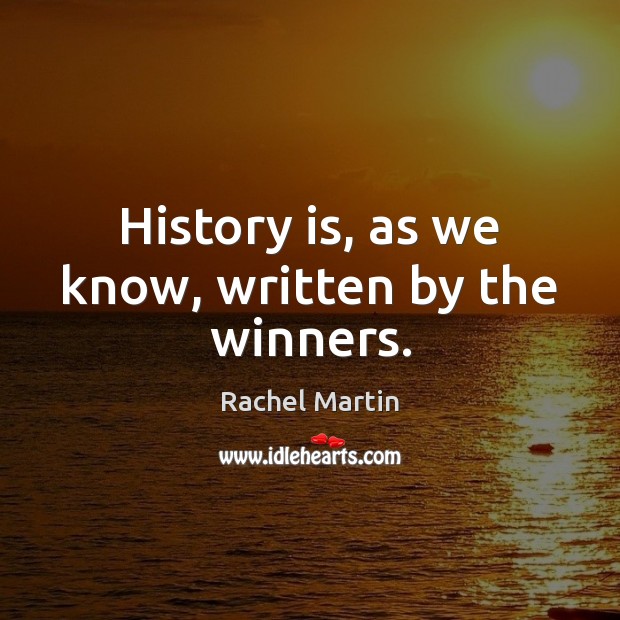 History is, as we know, written by the winners. Rachel Martin Picture Quote