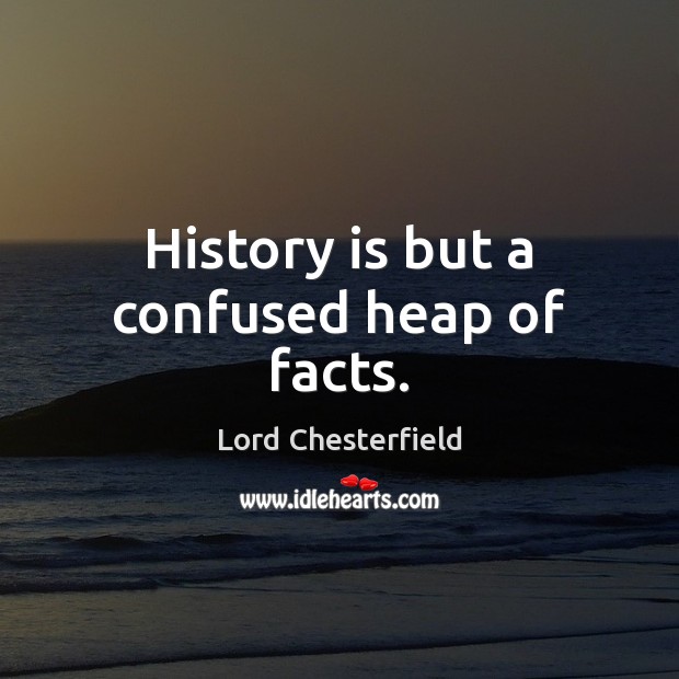 History is but a confused heap of facts. Image