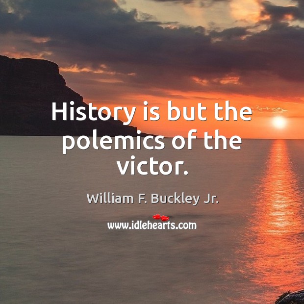 History is but the polemics of the victor. William F. Buckley Jr. Picture Quote