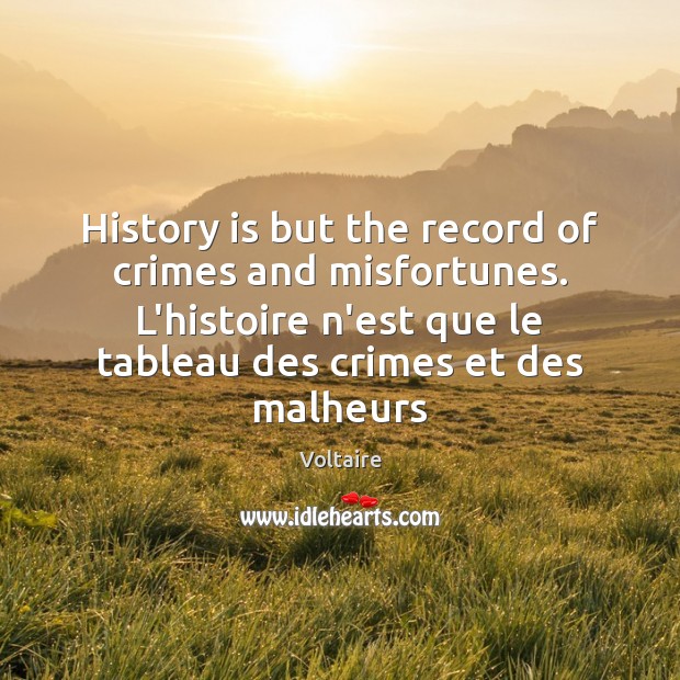 History is but the record of crimes and misfortunes. L’histoire n’est que Voltaire Picture Quote