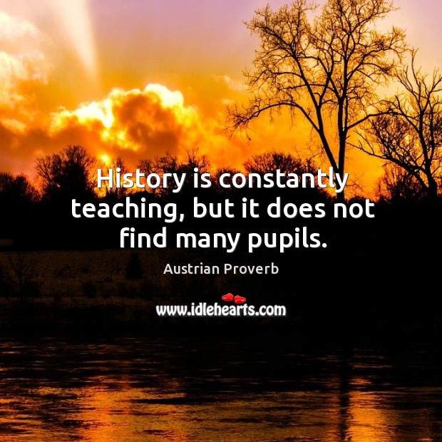 History is constantly teaching, but it does not find many pupils. Image