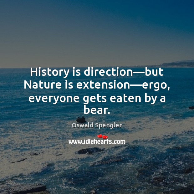 History is direction—but Nature is extension—ergo, everyone gets eaten by a bear. Oswald Spengler Picture Quote