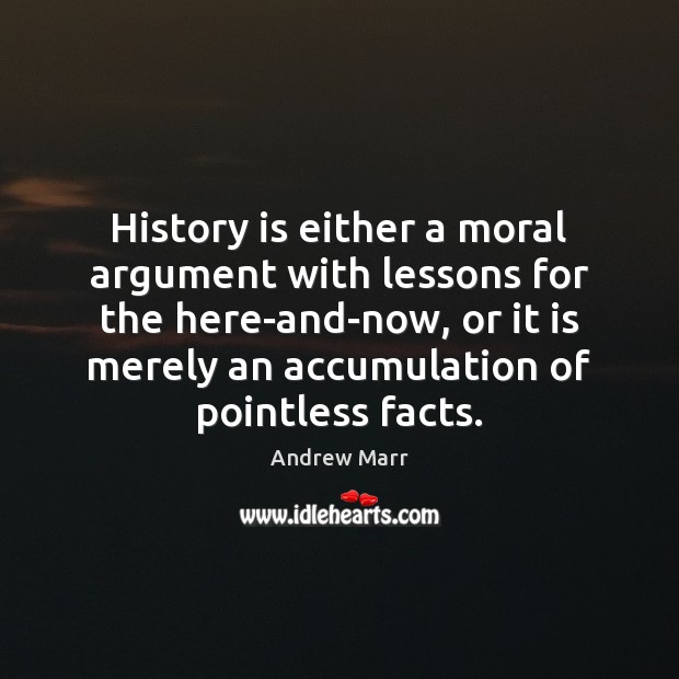 History is either a moral argument with lessons for the here-and-now, or Andrew Marr Picture Quote