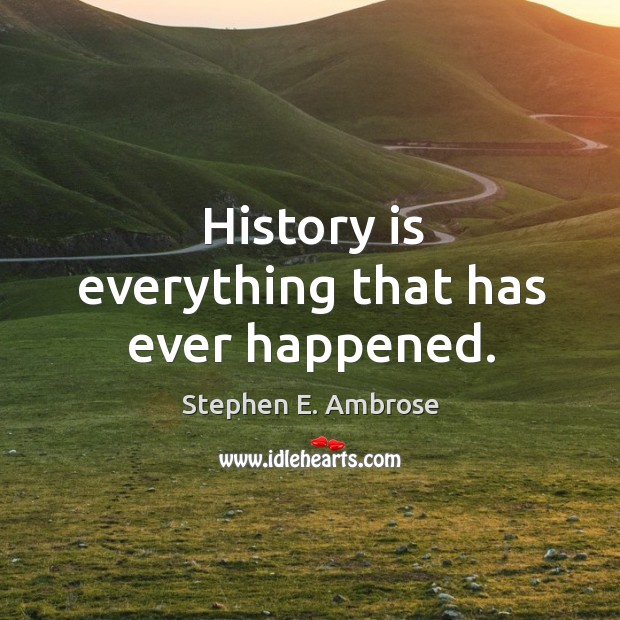 History is everything that has ever happened. Image
