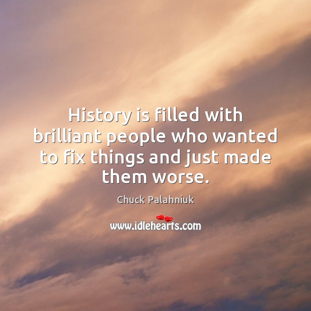 History is filled with brilliant people who wanted to fix things and just made them worse. Chuck Palahniuk Picture Quote