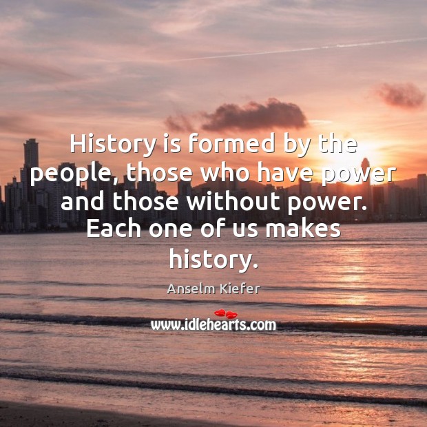 History is formed by the people, those who have power and those History Quotes Image