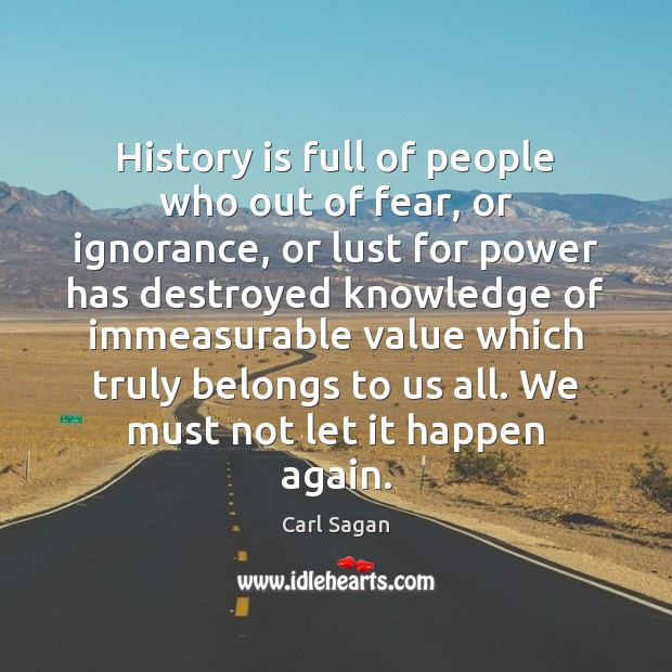History is full of people who out of fear, or ignorance, or Carl Sagan Picture Quote