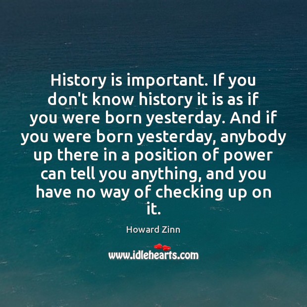 History is important. If you don’t know history it is as if Howard Zinn Picture Quote