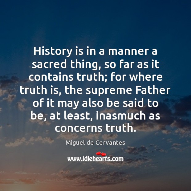 History is in a manner a sacred thing, so far as it Miguel de Cervantes Picture Quote