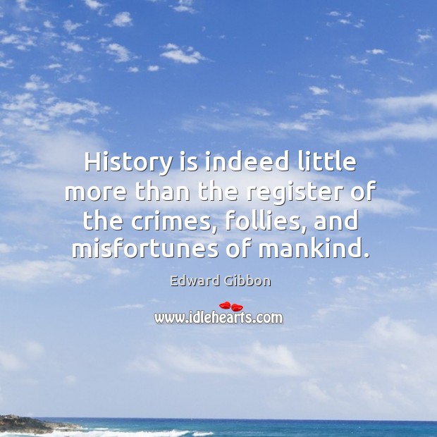 History is indeed little more than the register of the crimes, follies, and misfortunes of mankind. Image