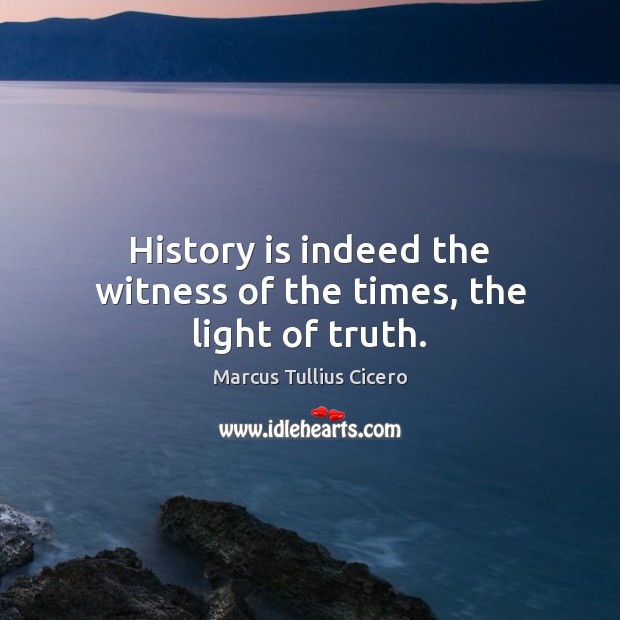 History is indeed the witness of the times, the light of truth. History Quotes Image
