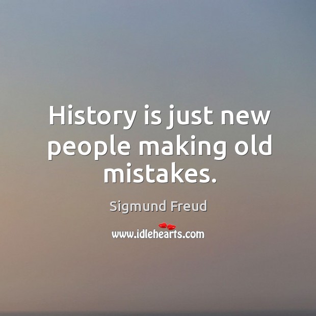 History is just new people making old mistakes. Sigmund Freud Picture Quote